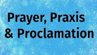 Prayer, Praxis, & Proclamation